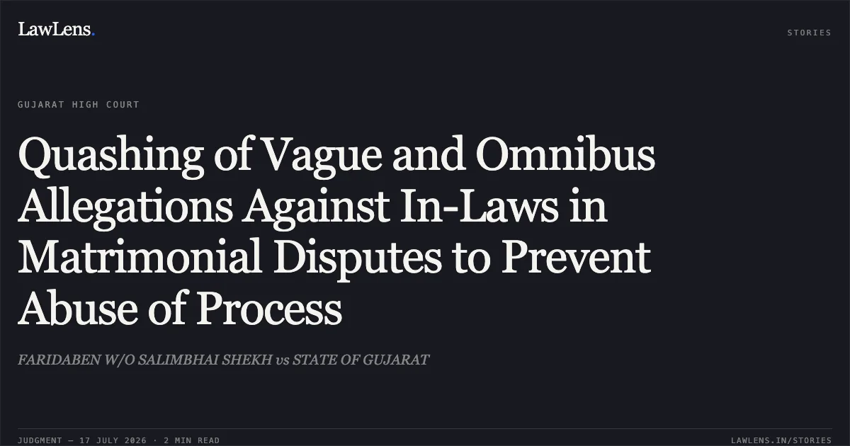 Quashing of Vague and Omnibus Allegations Against In-Laws in Matrimonial Disputes to Prevent Abuse of Process. FARIDABEN W/O SALIMBHAI SHEKH vs STATE OF GUJARAT. Gujarat High Court. LawLens
