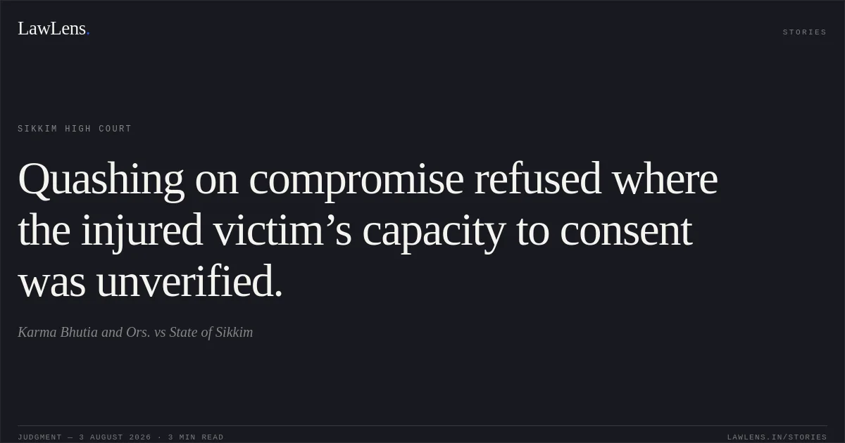 Quashing on compromise refused where the injured victim’s capacity to consent was unverified.. Karma Bhutia and Ors. vs State of Sikkim. Sikkim High Court. LawLens