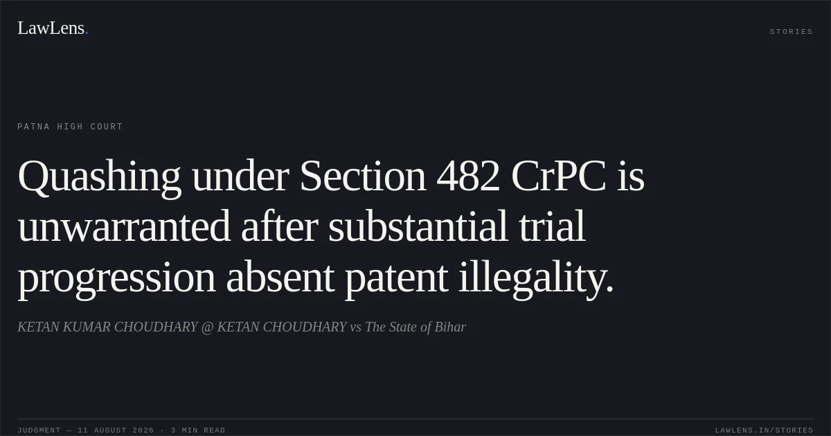 Quashing under Section 482 CrPC is unwarranted after substantial trial progression absent patent illegality.. KETAN KUMAR CHOUDHARY @ KETAN CHOUDHARY vs The State of Bihar. Patna High Court. LawLens