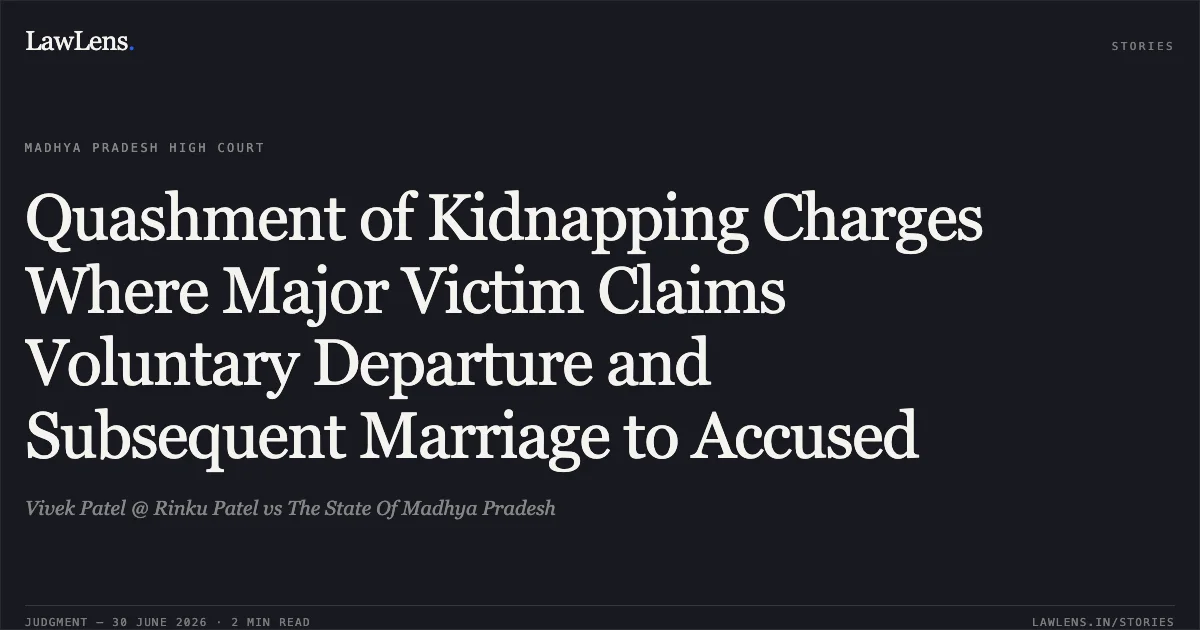 Quashment of Kidnapping Charges Where Major Victim Claims Voluntary Departure and Subsequent Marriage to Accused. Vivek Patel @ Rinku Patel vs The State Of Madhya Pradesh. Madhya Pradesh High Court. LawLens
