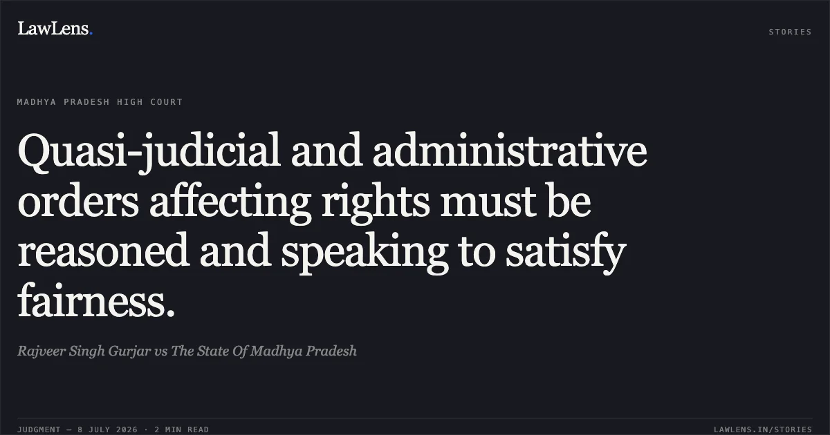 Quasi-judicial and administrative orders affecting rights must be reasoned and speaking to satisfy fairness.. Rajveer Singh Gurjar vs The State Of Madhya Pradesh. Madhya Pradesh High Court. LawLens