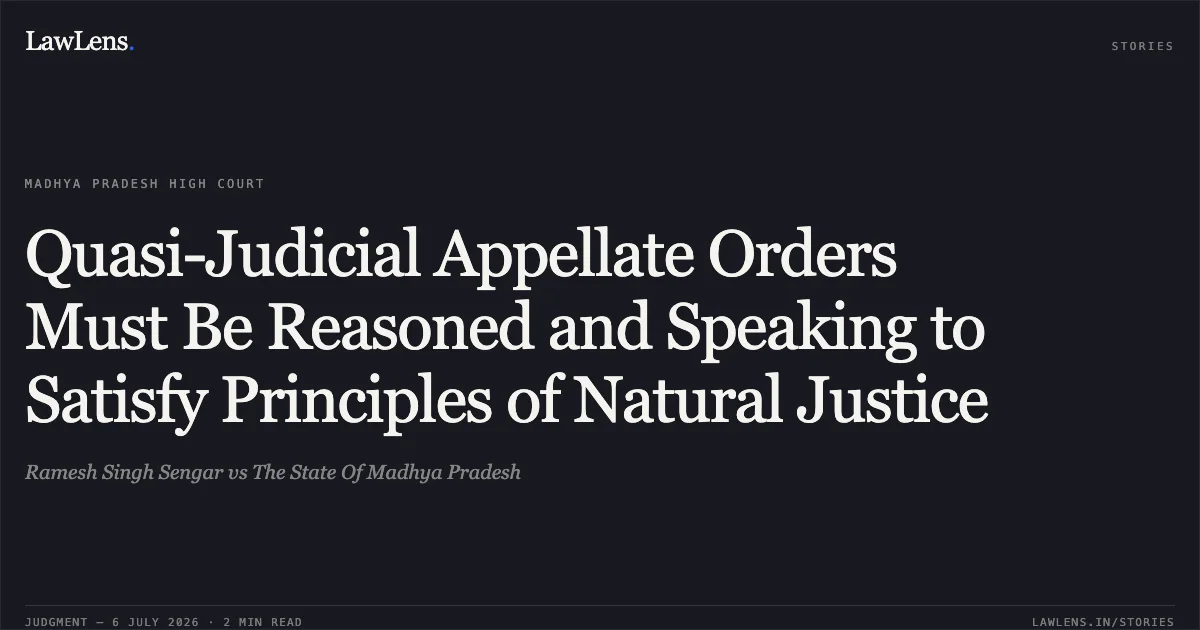 Quasi-Judicial Appellate Orders Must Be Reasoned and Speaking to Satisfy Principles of Natural Justice. Ramesh Singh Sengar vs The State Of Madhya Pradesh. Madhya Pradesh High Court. LawLens