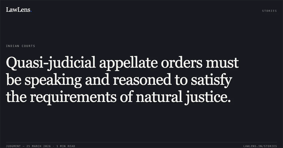 Quasi-judicial appellate orders must be speaking and reasoned to satisfy the requirements of natural justice.. Anand Kumar Chaurasiya vs Madhya Pradesh Madhya Kshetra Vidyut Vitran Company Limited Thr.. Madhya Pradesh High Court. LawLens