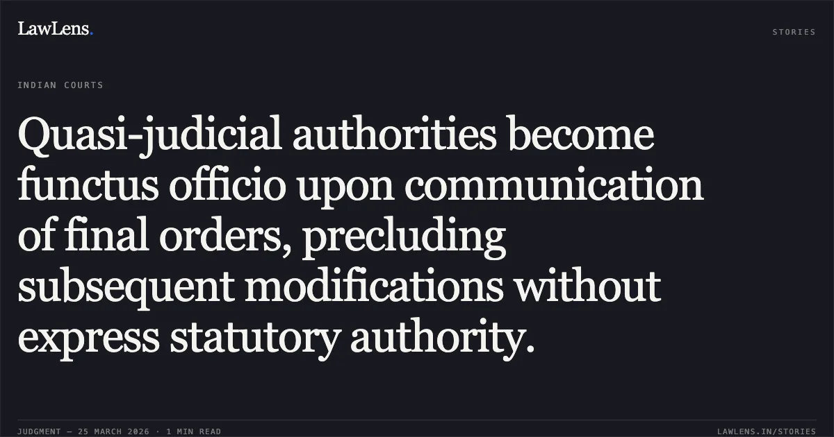 Quasi-judicial authorities become functus officio upon communication of final orders, precluding subsequent modifications without express statutory authority.. Satish Kumar vs M/o Human Resource Development. Central Administrative Tribunal. LawLens