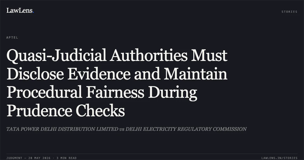 Quasi-Judicial Authorities Must Disclose Evidence and Maintain Procedural Fairness During Prudence Checks. TATA POWER DELHI DISTRIBUTION LIMITED vs DELHI ELECTRICITY REGULATORY COMMISSION. Appellate Tribunal For Electricity. LawLens