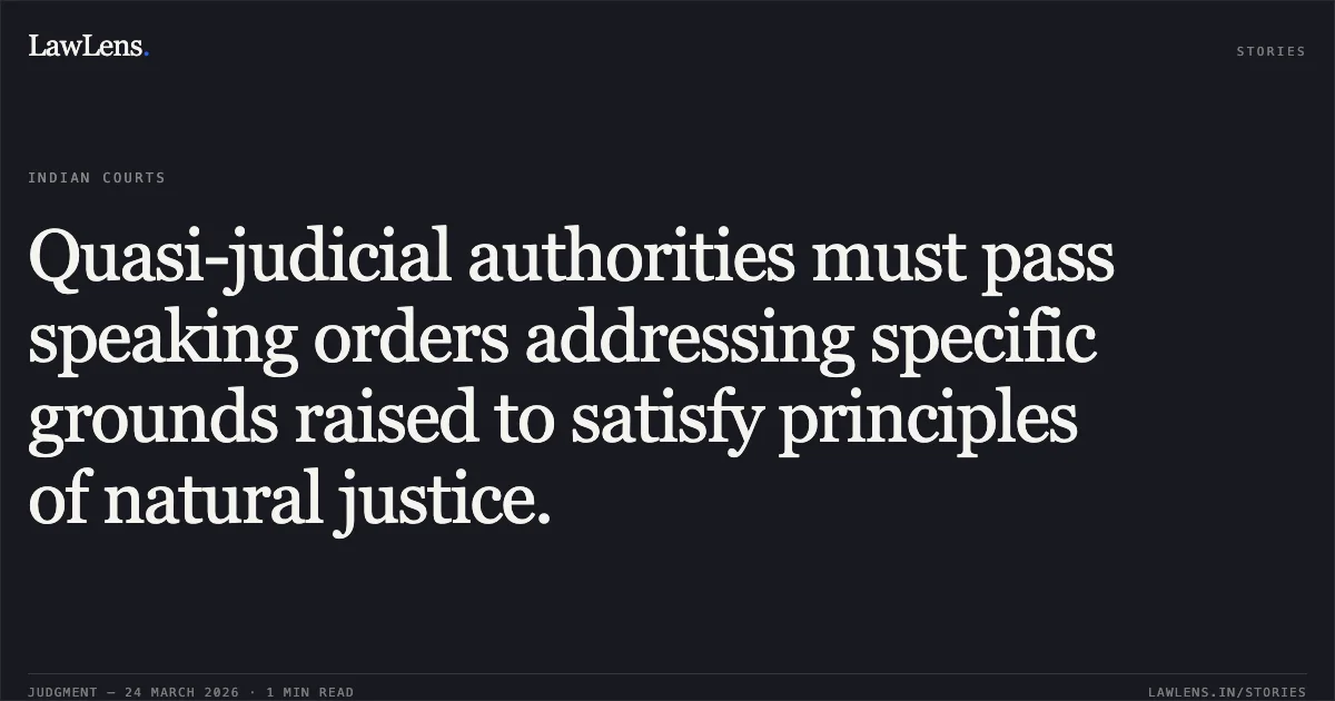 Quasi-judicial authorities must pass speaking orders addressing specific grounds raised to satisfy principles of natural justice.. Shrimohan Sharma vs M.P.Madhya Kshetra Vidyut Vitran Com. Ltd.. Madhya Pradesh High Court. LawLens