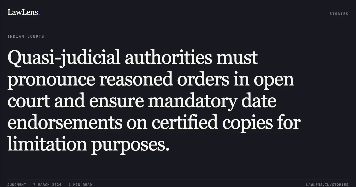 Quasi-judicial authorities must pronounce reasoned orders in open court and ensure mandatory date endorsements on certified copies for limitation purposes.. Smt. Gopiki Soma Lingudkar v. The Deputy Collector & S.D.O., Pernem Taluka & Ors. [2026:BHC-GOA:415]. Bombay High Court. LawLens
