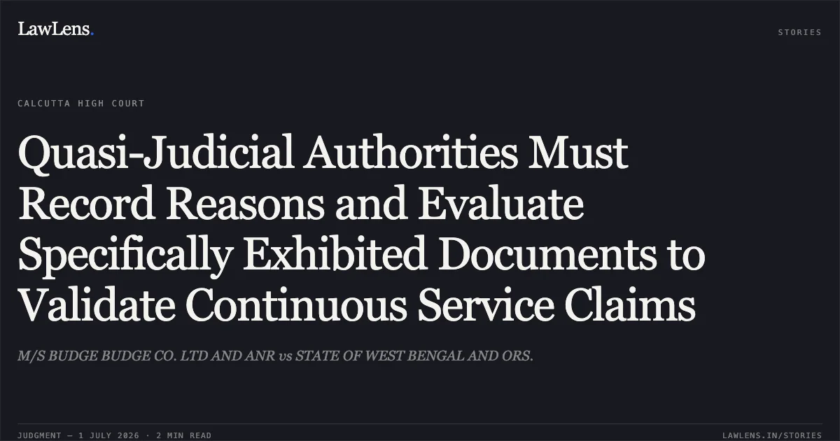 Quasi-Judicial Authorities Must Record Reasons and Evaluate Specifically Exhibited Documents to Validate Continuous Service Claims. M/S BUDGE BUDGE CO. LTD AND ANR vs STATE OF WEST BENGAL AND ORS.. Calcutta High Court. LawLens
