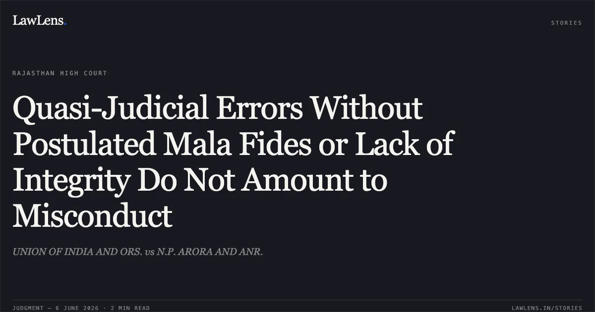 Quasi-Judicial Errors Without Postulated Mala Fides or Lack of Integrity Do Not Amount to Misconduct. UNION OF INDIA AND ORS. vs N.P. ARORA AND ANR.. Rajasthan High Court. LawLens