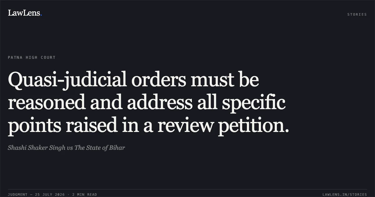 Quasi-judicial orders must be reasoned and address all specific points raised in a review petition.. Shashi Shaker Singh vs The State of Bihar. Patna High Court. LawLens