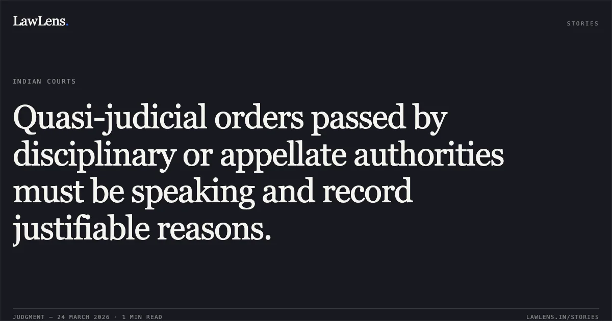 Quasi-judicial orders passed by disciplinary or appellate authorities must be speaking and record justifiable reasons.. Shrimohan Sharma vs M.P.Madhya Kshetra Vidhyut Vitran Co.Ltd.. Madhya Pradesh High Court. LawLens