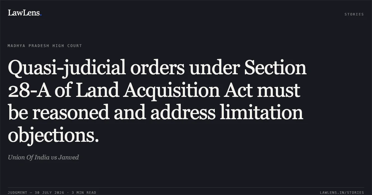 Quasi-judicial orders under Section 28-A of Land Acquisition Act must be reasoned and address limitation objections.. Union Of India vs Janved. Madhya Pradesh High Court. LawLens