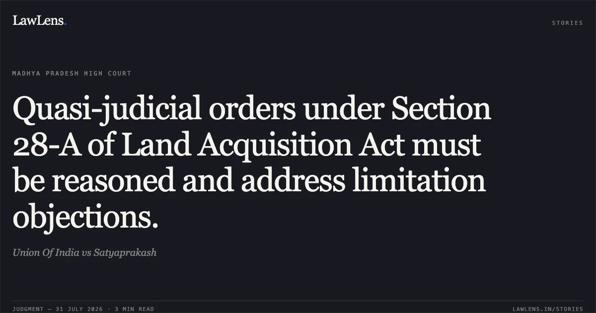 Quasi-judicial orders under Section 28-A of Land Acquisition Act must be reasoned and address limitation objections.. Union Of India vs Satyaprakash. Madhya Pradesh High Court. LawLens