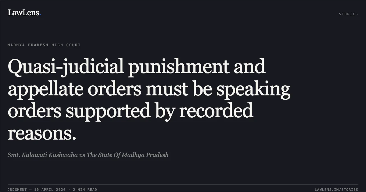 Quasi-judicial punishment and appellate orders must be speaking orders supported by recorded reasons.. Smt. Kalawati Kushwaha vs The State Of Madhya Pradesh. Madhya Pradesh High Court. LawLens