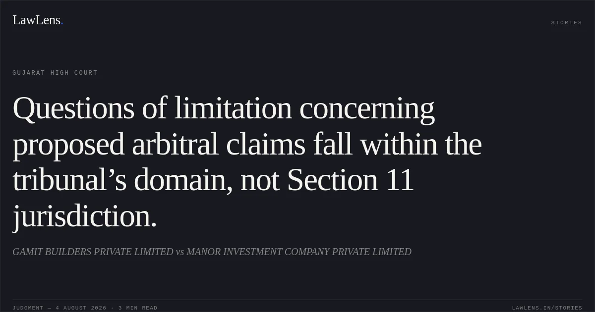 Questions of limitation concerning proposed arbitral claims fall within the tribunal’s domain, not Section 11 jurisdiction.. GAMIT BUILDERS PRIVATE LIMITED vs MANOR INVESTMENT COMPANY PRIVATE LIMITED. Gujarat High Court. LawLens