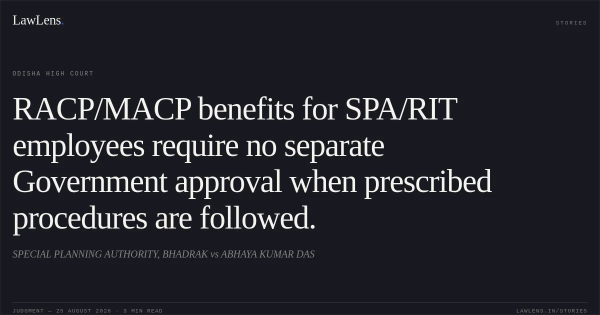 RACP/MACP benefits for SPA/RIT employees require no separate Government approval when prescribed procedures are followed.. SPECIAL PLANNING AUTHORITY, BHADRAK vs ABHAYA KUMAR DAS. Odisha High Court. LawLens
