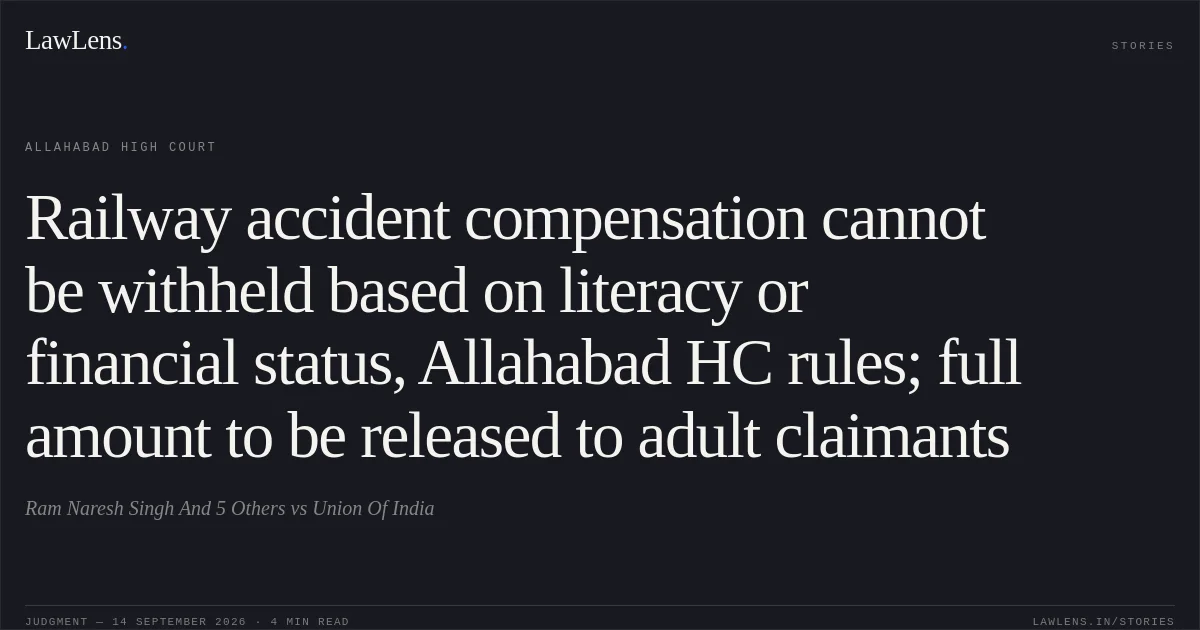 Railway accident compensation cannot be withheld based on literacy or financial status, Allahabad HC rules; full amount to be released to adult claimants. Ram Naresh Singh And 5 Others vs Union Of India. Allahabad High Court. LawLens