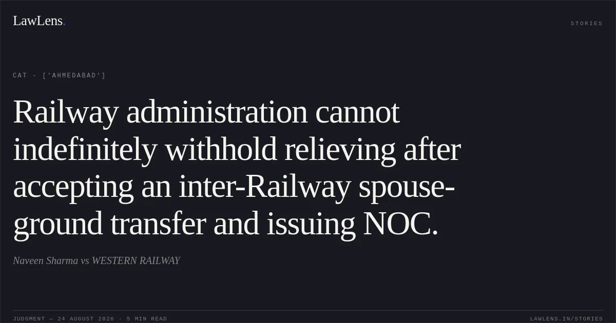 Railway administration cannot indefinitely withhold relieving after accepting an inter-Railway spouse-ground transfer and issuing NOC.. Naveen Sharma vs WESTERN RAILWAY. CAT - ['Ahmedabad']. LawLens
