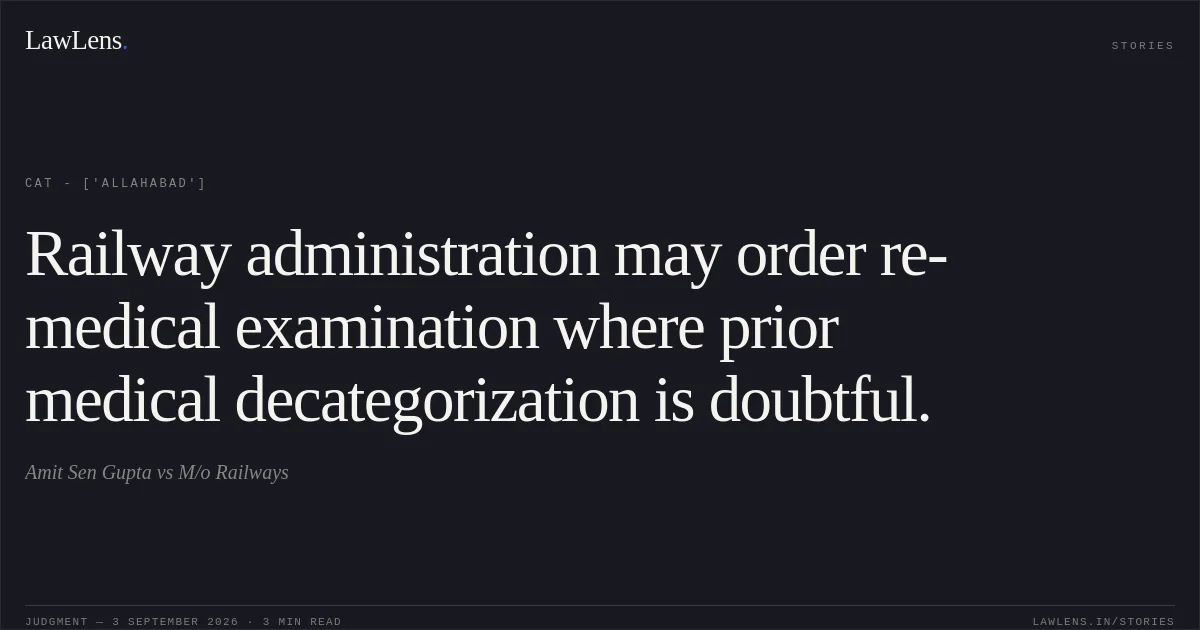 Railway administration may order re-medical examination where prior medical decategorization is doubtful.. Amit Sen Gupta vs M/o Railways. CAT - ['Allahabad']. LawLens