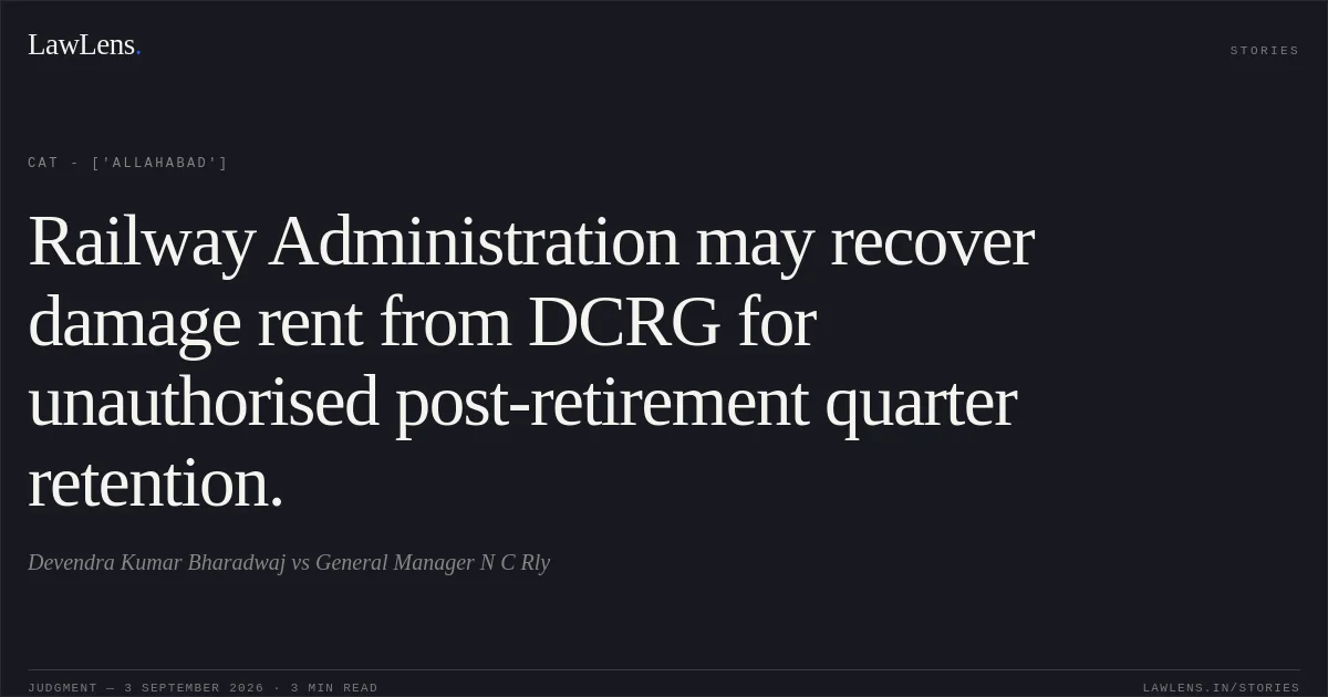 Railway Administration may recover damage rent from DCRG for unauthorised post-retirement quarter retention.. Devendra Kumar Bharadwaj vs General Manager N C Rly. CAT - ['Allahabad']. LawLens
