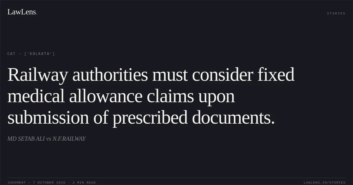 Railway authorities must consider fixed medical allowance claims upon submission of prescribed documents.. MD SETAB ALI vs N.F.RAILWAY. CAT - ['Kolkata']. LawLens