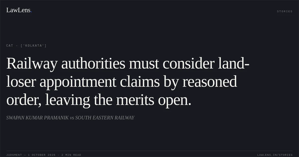 Railway authorities must consider land-loser appointment claims by reasoned order, leaving the merits open.. SWAPAN KUMAR PRAMANIK vs SOUTH EASTERN RAILWAY. CAT - ['Kolkata']. LawLens