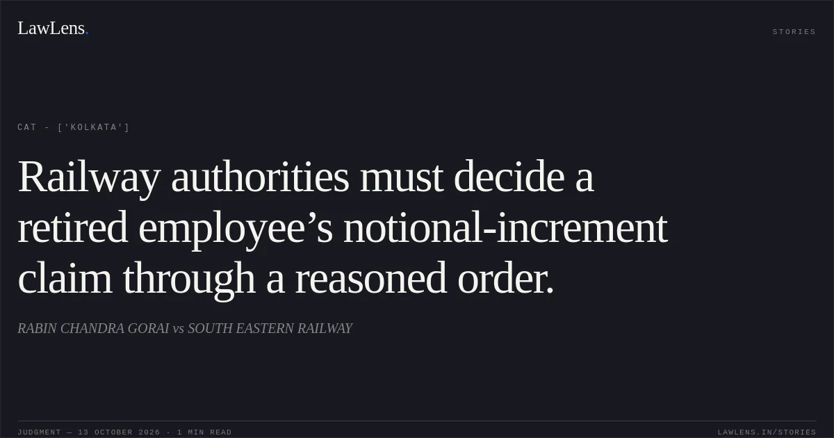Railway authorities must decide a retired employee’s notional-increment claim through a reasoned order.. RABIN CHANDRA GORAI  vs SOUTH EASTERN RAILWAY. CAT - ['Kolkata']. LawLens