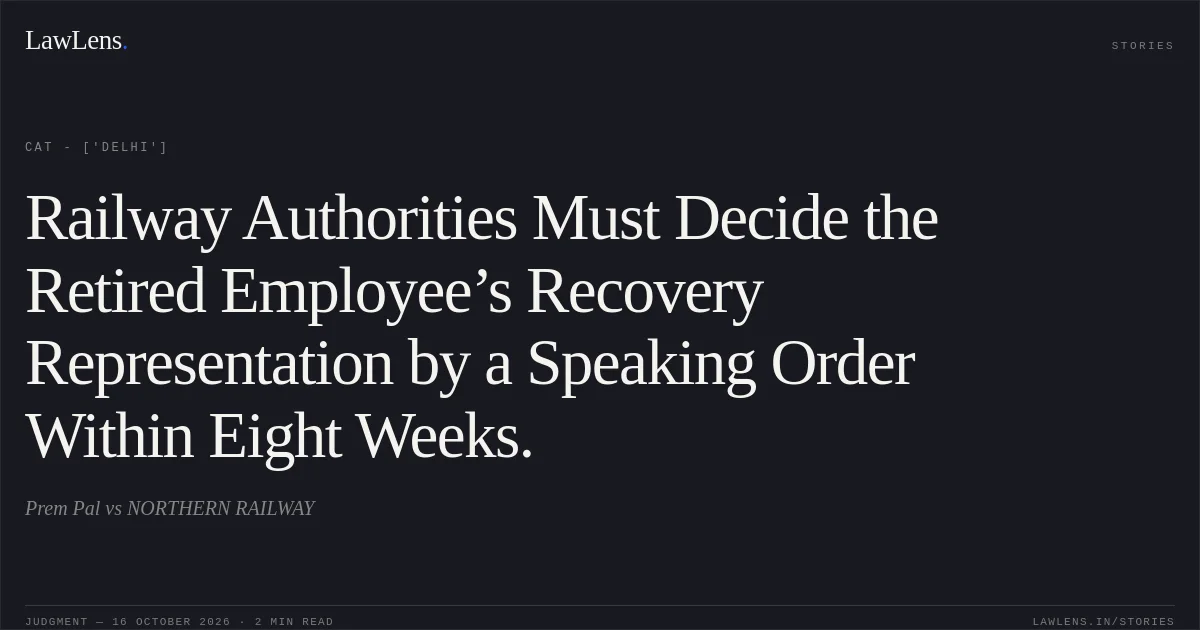 Railway Authorities Must Decide the Retired Employee’s Recovery Representation by a Speaking Order Within Eight Weeks.. Prem Pal vs NORTHERN RAILWAY. CAT - ['Delhi']. LawLens