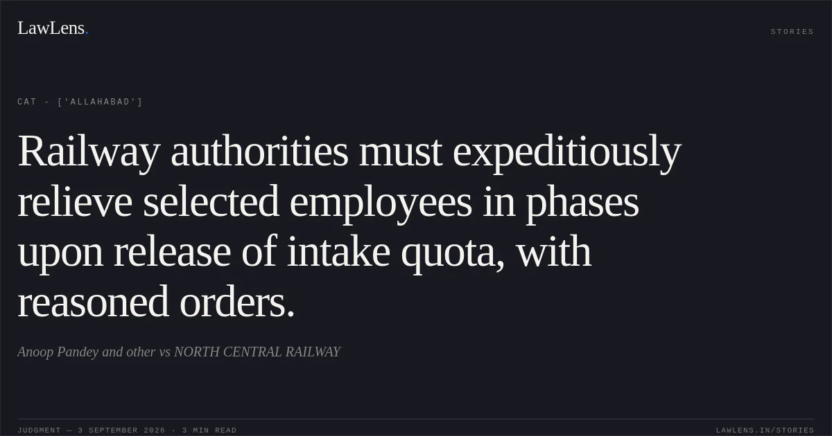 Railway authorities must expeditiously relieve selected employees in phases upon release of intake quota, with reasoned orders.. Anoop Pandey and other  vs NORTH CENTRAL RAILWAY. CAT - ['Allahabad']. LawLens