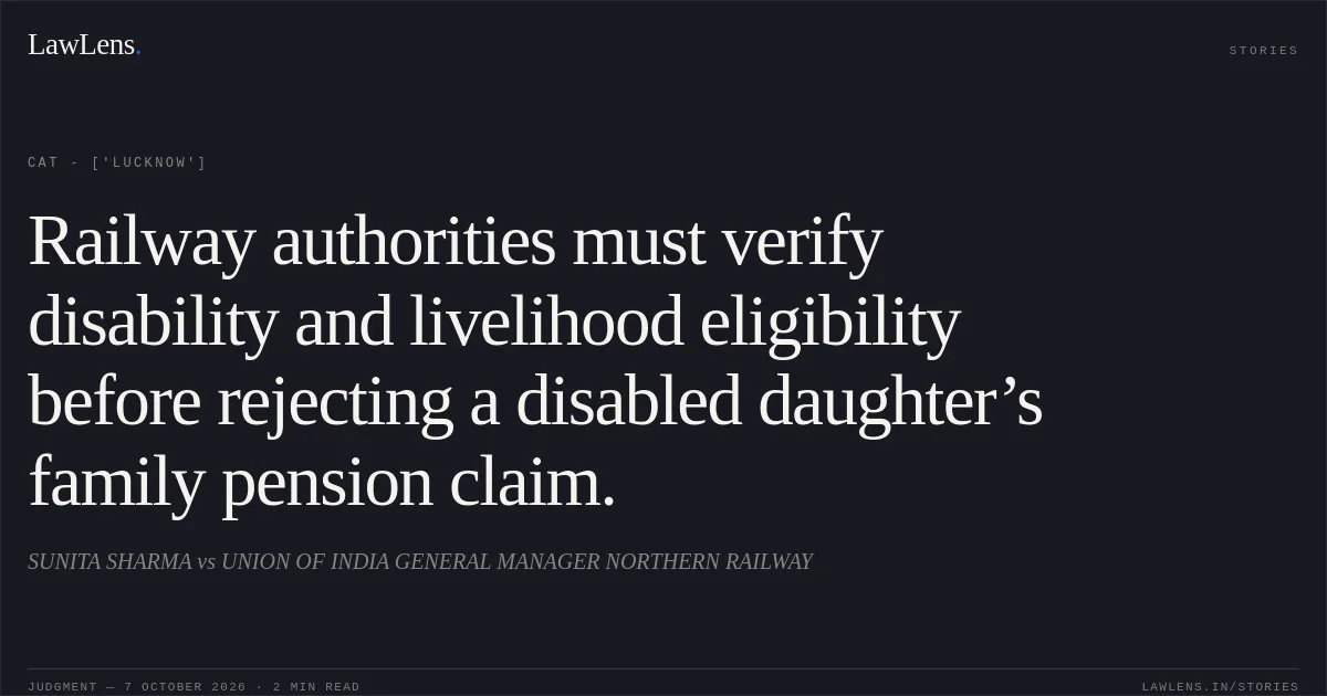 Railway authorities must verify disability and livelihood eligibility before rejecting a disabled daughter’s family pension claim.. SUNITA SHARMA vs UNION OF INDIA GENERAL MANAGER NORTHERN RAILWAY. CAT - ['Lucknow']. LawLens