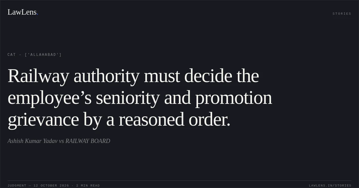 Railway authority must decide the employee’s seniority and promotion grievance by a reasoned order.. Ashish Kumar Yadav  vs RAILWAY BOARD. CAT - ['Allahabad']. LawLens