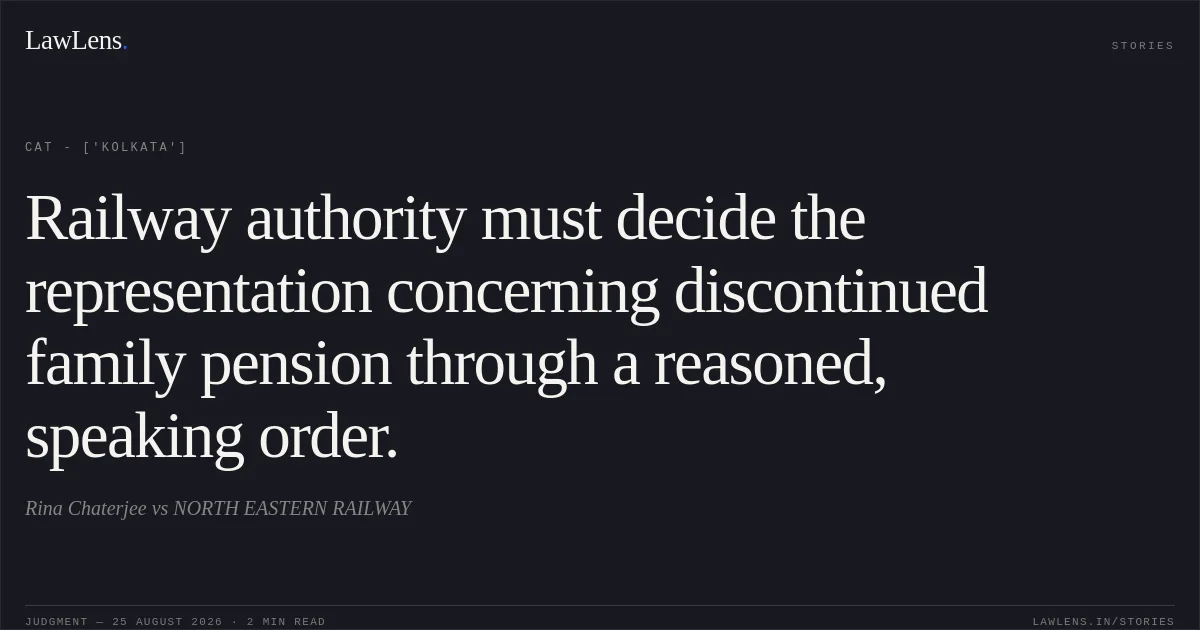 Railway authority must decide the representation concerning discontinued family pension through a reasoned, speaking order.. Rina Chaterjee vs NORTH EASTERN RAILWAY. CAT - ['Kolkata']. LawLens