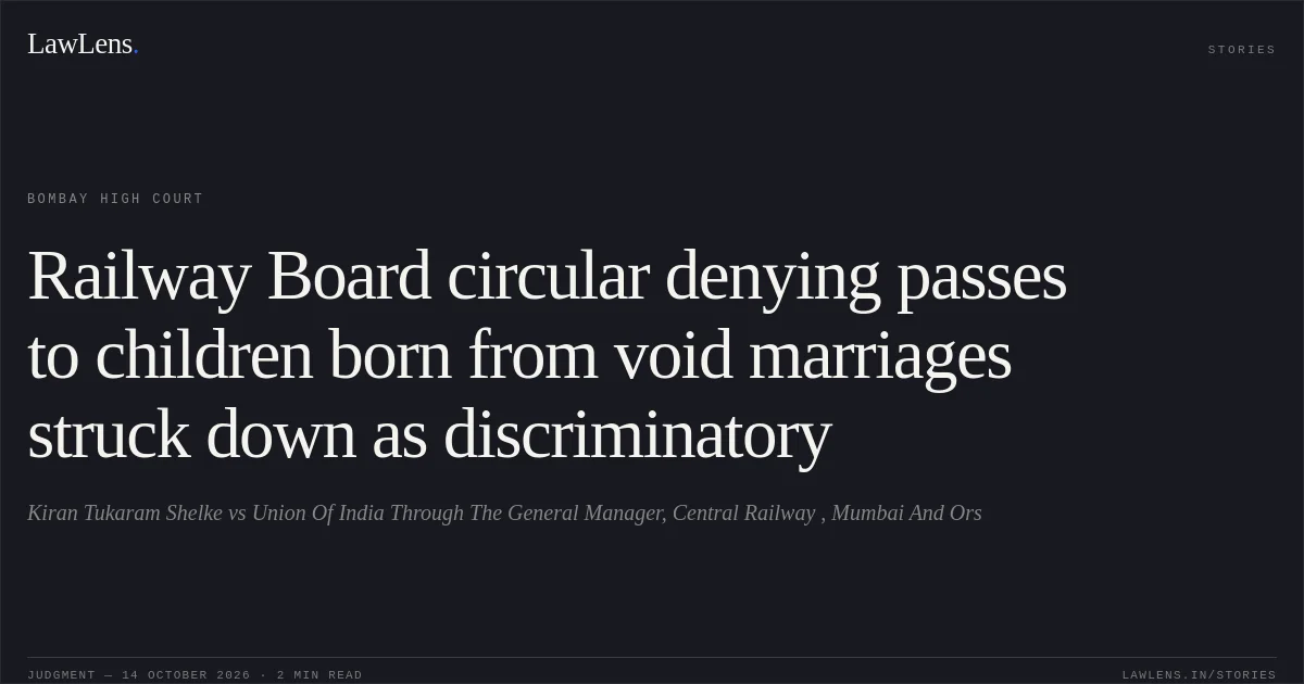 Railway Board circular denying passes to children born from void marriages struck down as discriminatory. Kiran Tukaram Shelke vs Union Of India Through The General Manager, Central Railway , Mumbai And Ors. Bombay High Court. LawLens