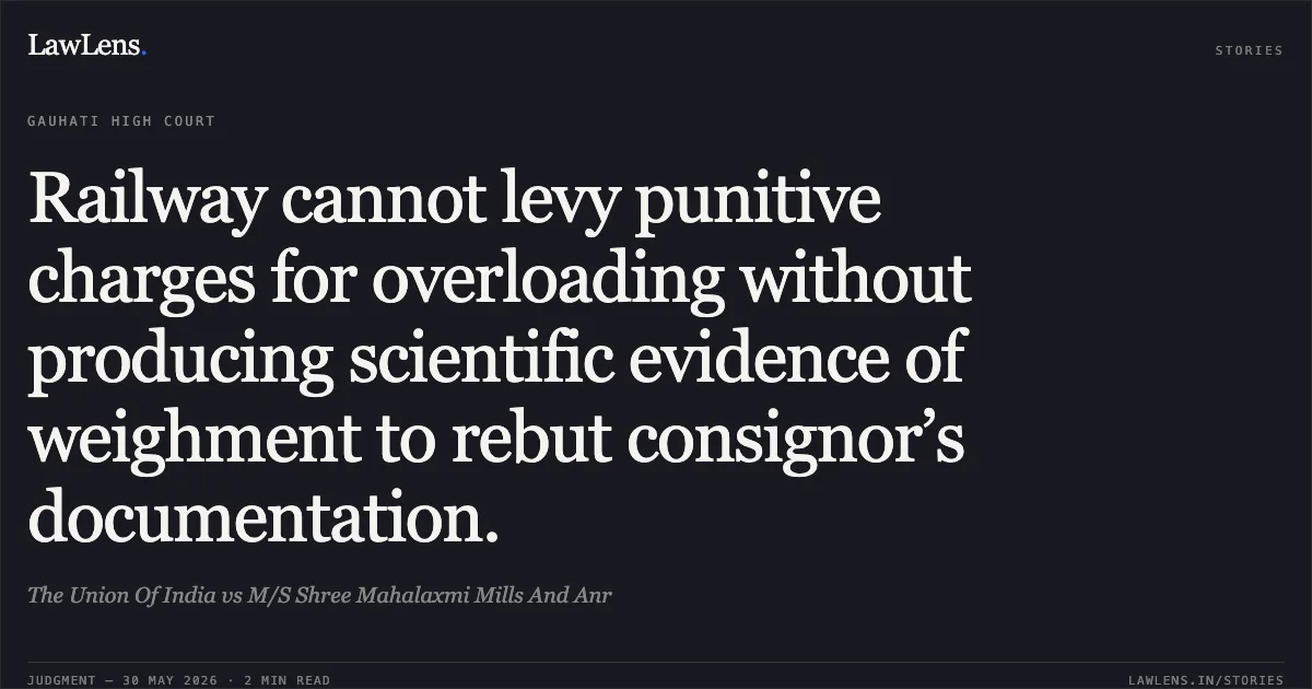Railway cannot levy punitive charges for overloading without producing scientific evidence of weighment to rebut consignor’s documentation.. The Union Of India vs M/S Shree Mahalaxmi Mills And Anr. Gauhati High Court. LawLens