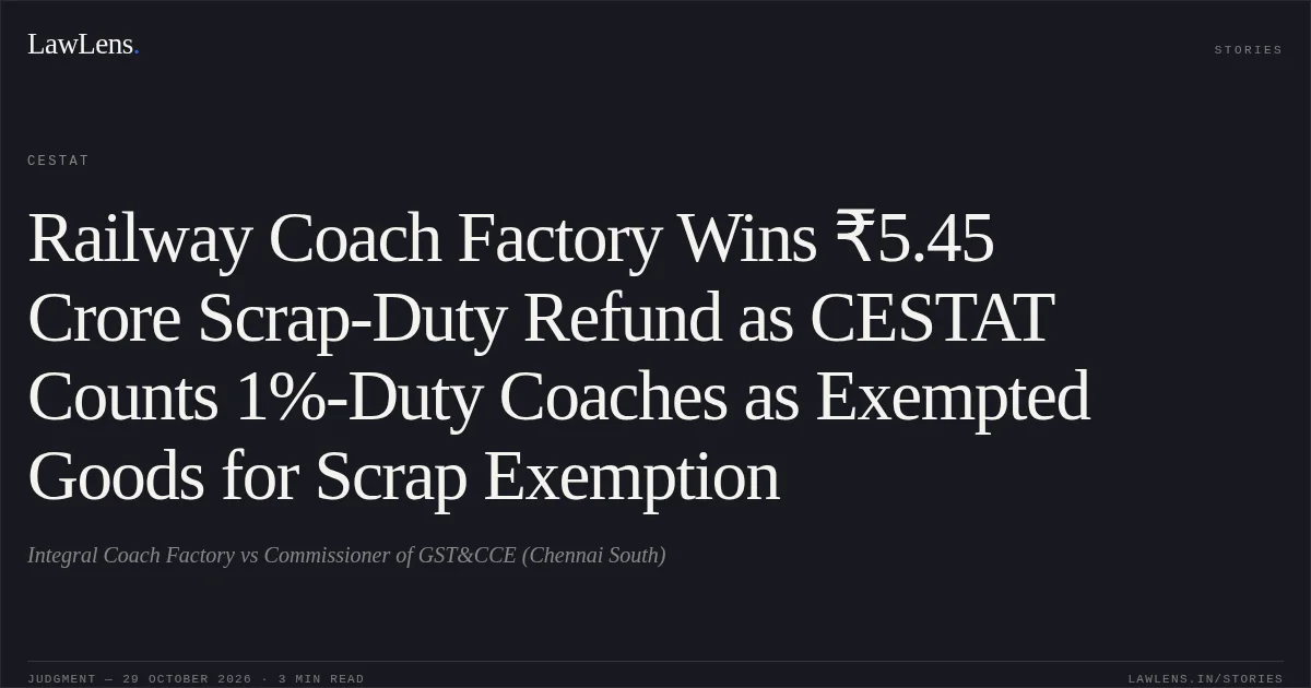 Railway Coach Factory Wins ₹5.45 Crore Scrap-Duty Refund as CESTAT Counts 1%-Duty Coaches as Exempted Goods for Scrap Exemption. Integral Coach Factory vs Commissioner of GST&CCE (Chennai South). CESTAT. LawLens
