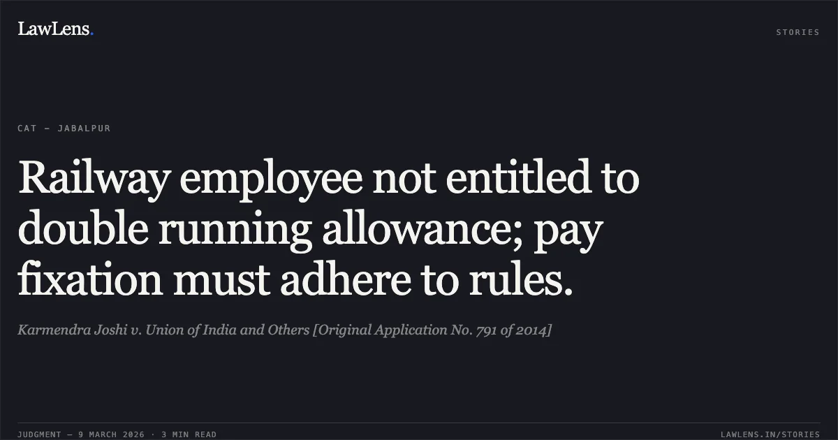 Railway employee not entitled to double running allowance; pay fixation must adhere to rules.. Karmendra Joshi v. Union of India and Others [Original Application No. 791 of 2014]. Central Administrative Tribunal. LawLens