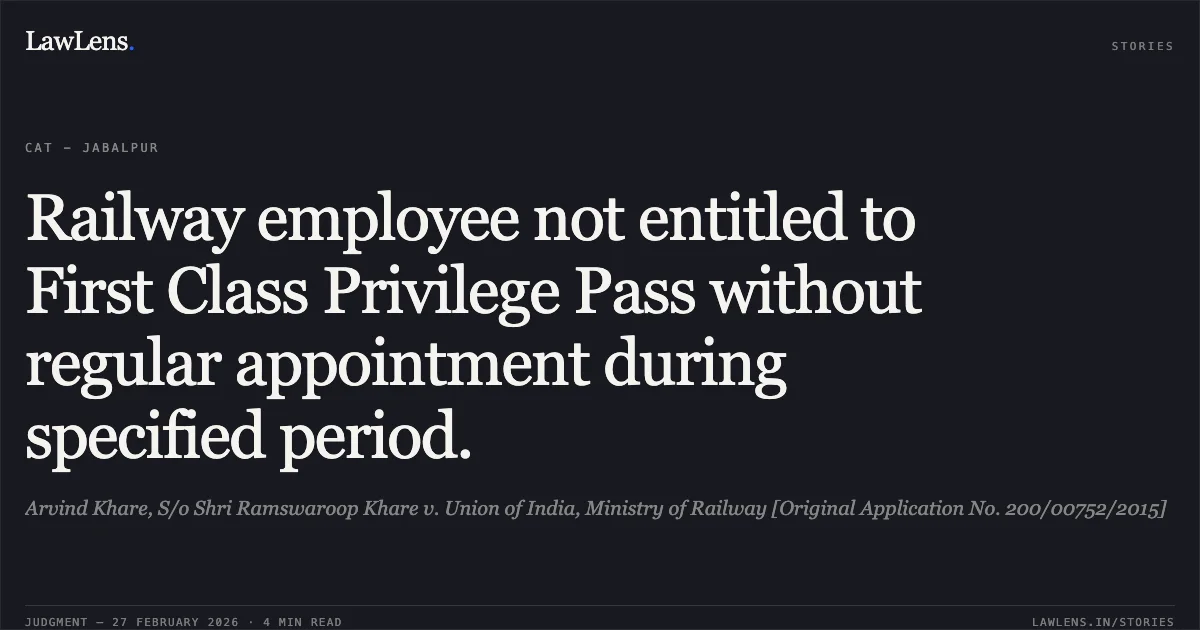 Railway employee not entitled to First Class Privilege Pass without regular appointment during specified period.. Arvind Khare, S/o Shri Ramswaroop Khare v. Union of India, Ministry of Railway [Original Application No. 200/00752/2015]. Central Administrative Tribunal. LawLens