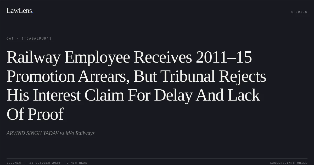 Railway Employee Receives 2011–15 Promotion Arrears, But Tribunal Rejects His Interest Claim For Delay And Lack Of Proof. ARVIND SINGH YADAV vs M/o Railways. CAT - ['Jabalpur']. LawLens