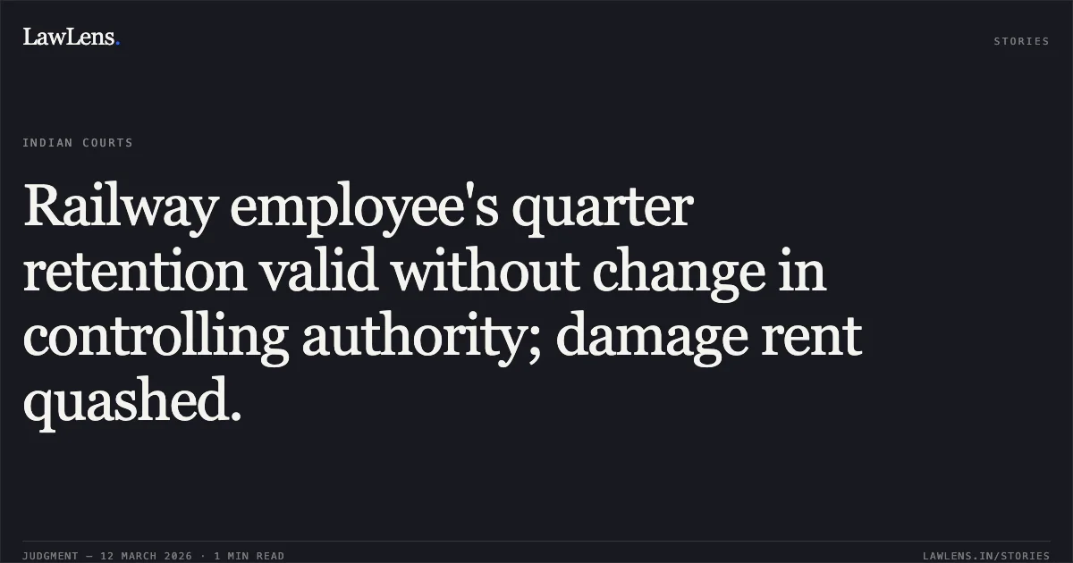 Railway employee's quarter retention valid without change in controlling authority; damage rent quashed.. Chittaranjan Nayak v. Union of India and Ors. [O.A. No. 260/00515 of 2023]. Central Administrative Tribunal. LawLens