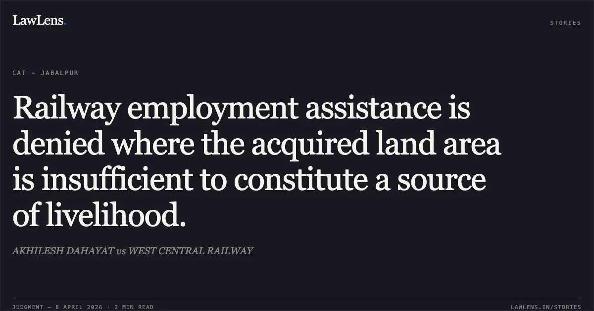 Railway employment assistance is denied where the acquired land area is insufficient to constitute a source of livelihood.. AKHILESH DAHAYAT vs WEST CENTRAL RAILWAY. Central Administrative Tribunal. LawLens