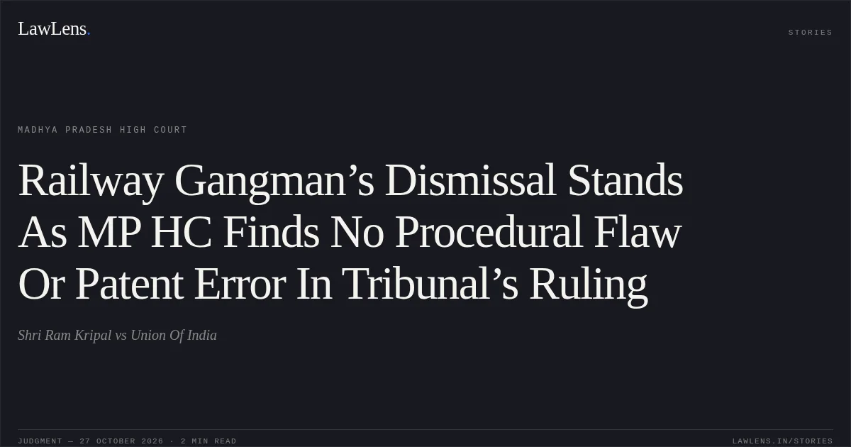 Railway Gangman’s Dismissal Stands As MP HC Finds No Procedural Flaw Or Patent Error In Tribunal’s Ruling. Shri Ram Kripal vs Union Of India. Madhya Pradesh High Court. LawLens