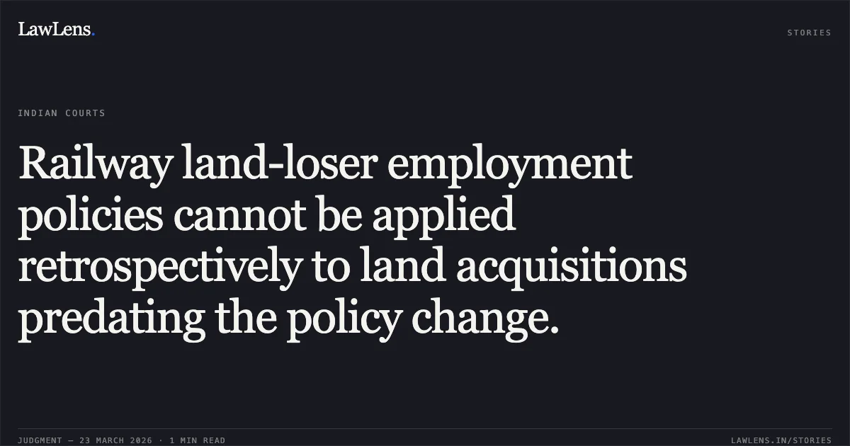Railway land-loser employment policies cannot be applied retrospectively to land acquisitions predating the policy change.. Satya Prakash Tiwari vs M/O RAILWAYS. Central Administrative Tribunal. LawLens