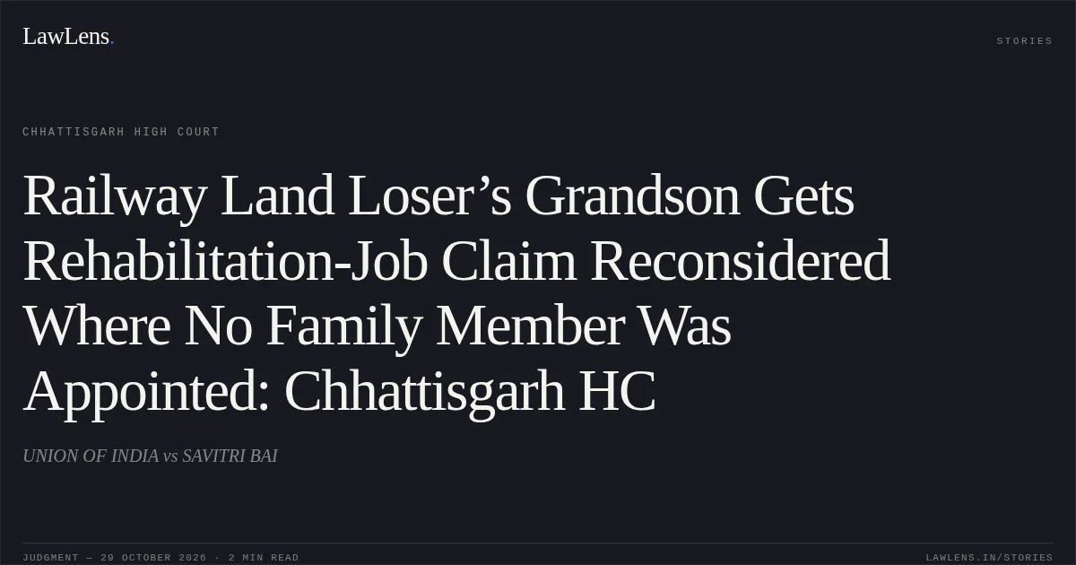 Railway Land Loser’s Grandson Gets Rehabilitation-Job Claim Reconsidered Where No Family Member Was Appointed: Chhattisgarh HC. UNION OF INDIA vs SAVITRI BAI. Chhattisgarh High Court. LawLens