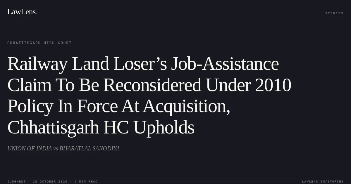 Railway Land Loser’s Job-Assistance Claim To Be Reconsidered Under 2010 Policy In Force At Acquisition, Chhattisgarh HC Upholds. UNION OF INDIA vs BHARATLAL SANODIYA. Chhattisgarh High Court. LawLens