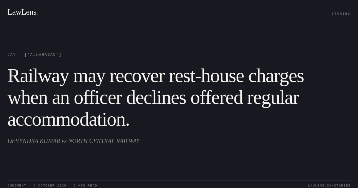 Railway may recover rest-house charges when an officer declines offered regular accommodation.. DEVENDRA KUMAR vs NORTH CENTRAL RAILWAY. CAT - ['Allahabad']. LawLens