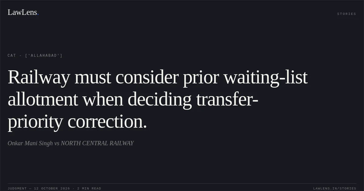Railway must consider prior waiting-list allotment when deciding transfer-priority correction.. Onkar Mani Singh vs NORTH CENTRAL RAILWAY. CAT - ['Allahabad']. LawLens