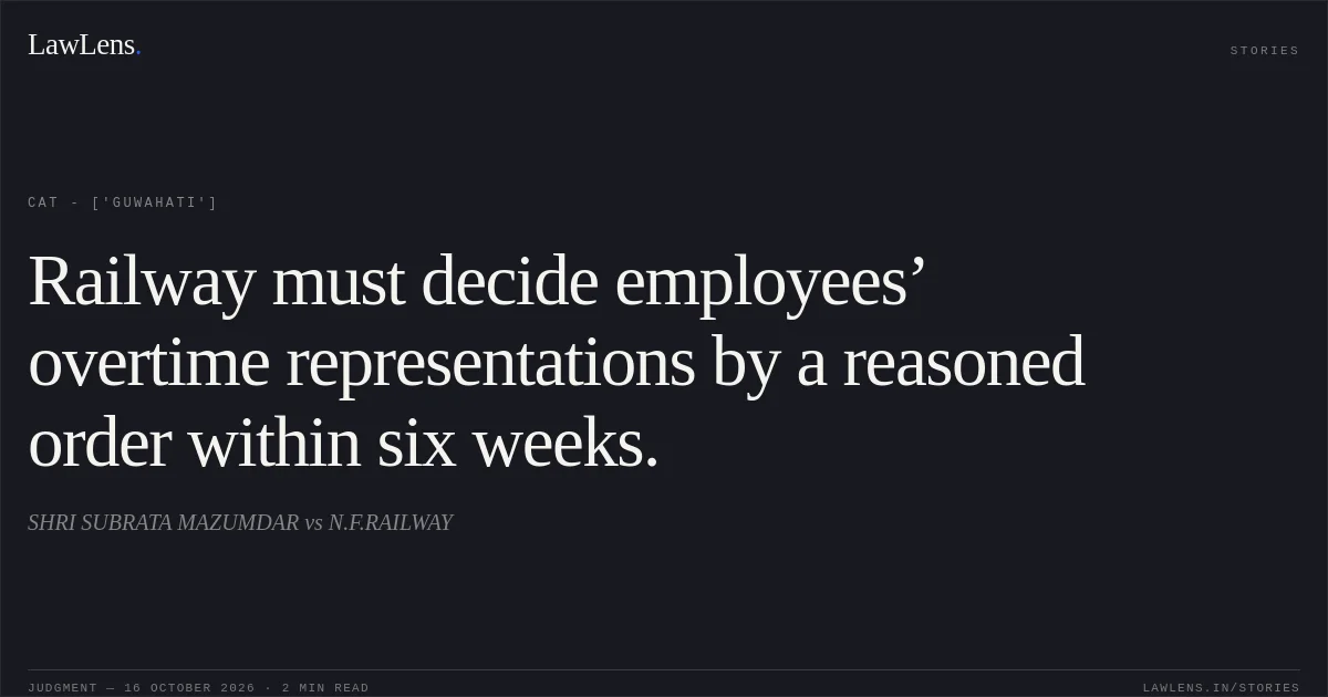 Railway must decide employees’ overtime representations by a reasoned order within six weeks.. SHRI SUBRATA MAZUMDAR vs N.F.RAILWAY. CAT - ['Guwahati']. LawLens