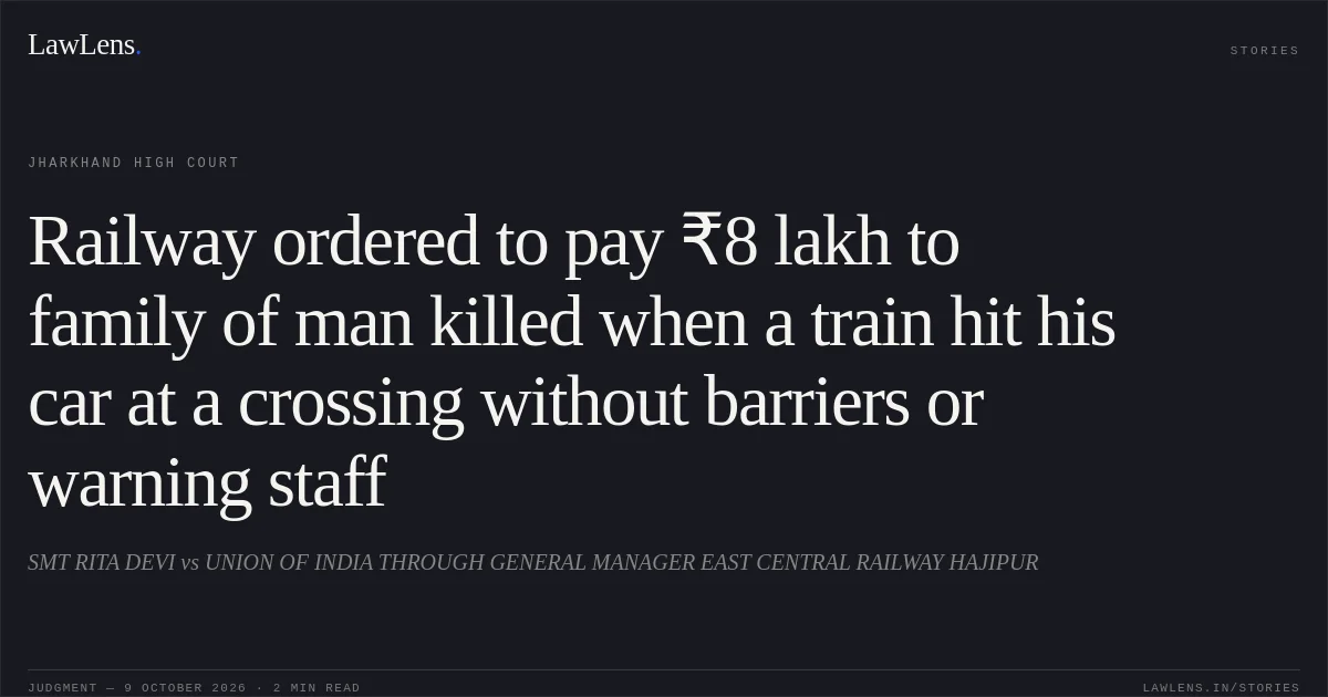 Railway ordered to pay ₹8 lakh to family of man killed when a train hit his car at a crossing without barriers or warning staff. SMT RITA DEVI vs UNION OF INDIA THROUGH GENERAL MANAGER EAST CENTRAL RAILWAY HAJIPUR. Jharkhand High Court. LawLens