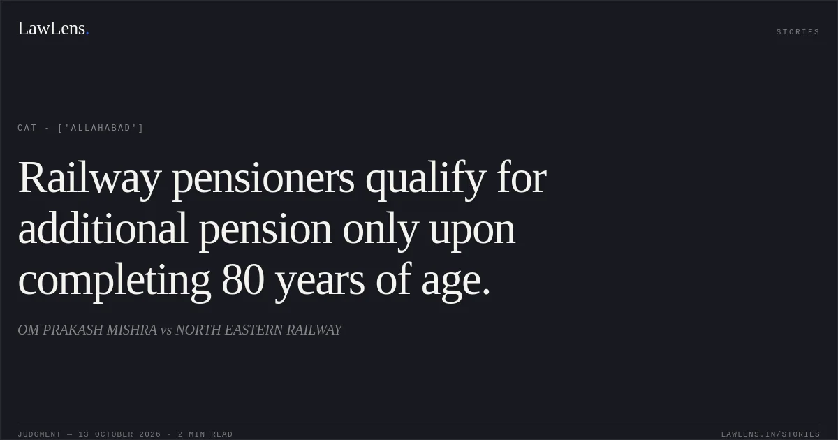 Railway pensioners qualify for additional pension only upon completing 80 years of age.. OM PRAKASH MISHRA vs NORTH EASTERN RAILWAY. CAT - ['Allahabad']. LawLens