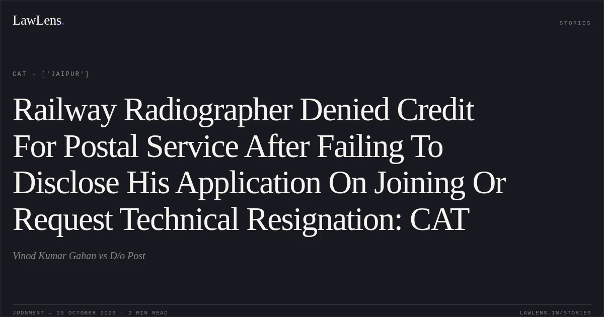 Railway Radiographer Denied Credit For Postal Service After Failing To Disclose His Application On Joining Or Request Technical Resignation: CAT. Vinod Kumar Gahan vs D/o Post. CAT - ['Jaipur']. LawLens
